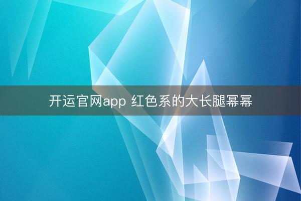 开运官网app 红色系的大长腿幂幂
