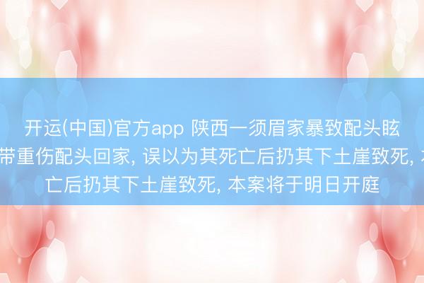 开运(中国)官方app 陕西一须眉家暴致配头眩晕, 转院途中
