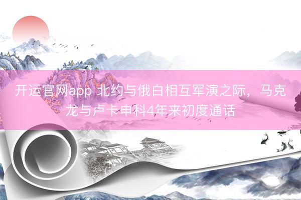 开运官网app 北约与俄白相互军演之际，马克龙与卢卡申科4年来初度通话