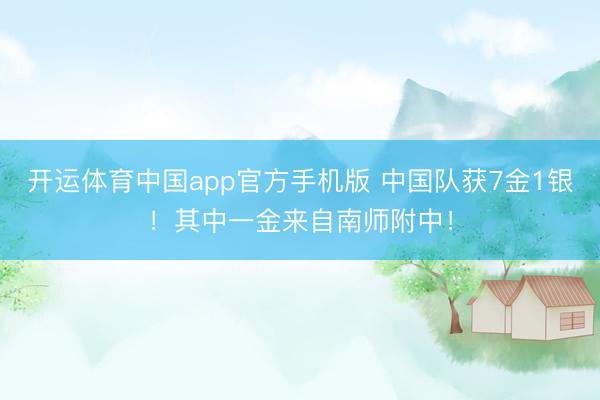 开运体育中国app官方手机版 中国队获7金1银!其中一金来自南师附中!