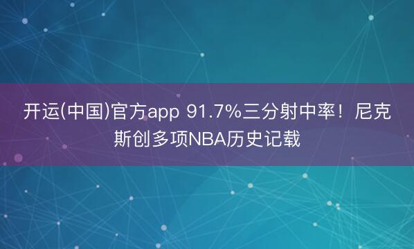 开运(中国)官方app 91.7%三分射中率！尼克斯创多项NBA历史记载