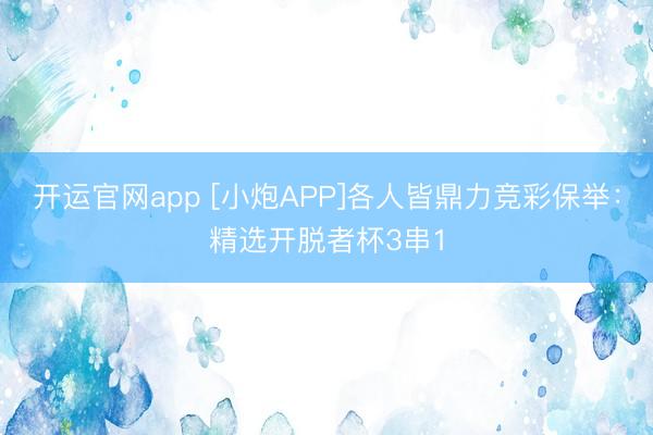 开运官网app [小炮APP]各人皆鼎力竞彩保举：精选开脱者杯3串1