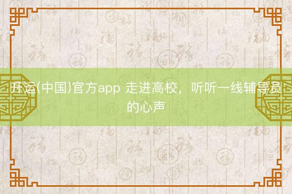 开运(中国)官方app 走进高校，听听一线辅导员的心声