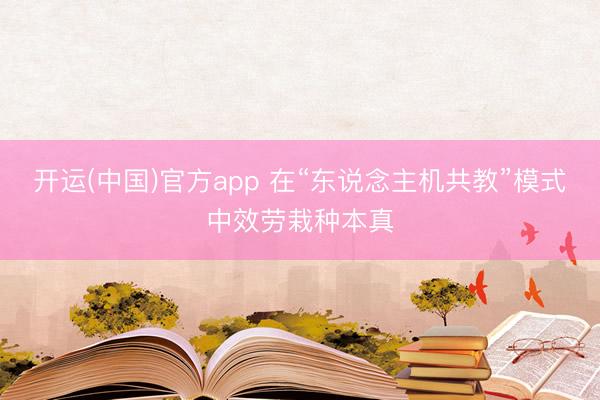 开运(中国)官方app 在“东说念主机共教”模式中效劳栽种本真
