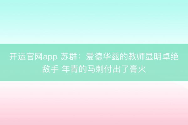 开运官网app 苏群：爱德华兹的教师显明卓绝敌手 年青的马刺付出了膏火