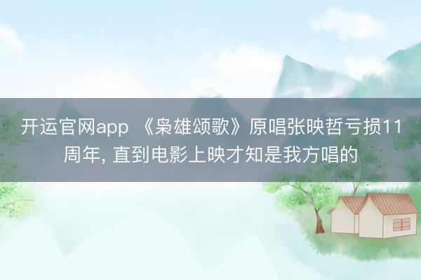开运官网app 《枭雄颂歌》原唱张映哲亏损11周年， 直到电影上映才知是我方唱的