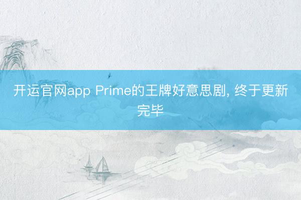 开运官网app Prime的王牌好意思剧， 终于更新完毕