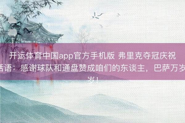 开运体育中国app官方手机版 弗里克夺冠庆祝话语:感谢球队和通盘赞成咱们的东谈主,巴萨万岁!