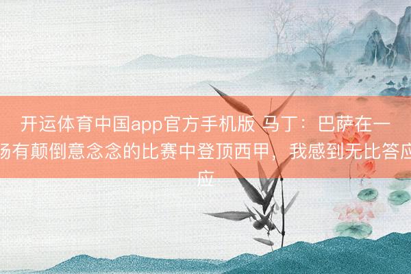 开运体育中国app官方手机版 马丁：巴萨在一场有颠倒意念念的比赛中登顶西甲，我感到无比答应