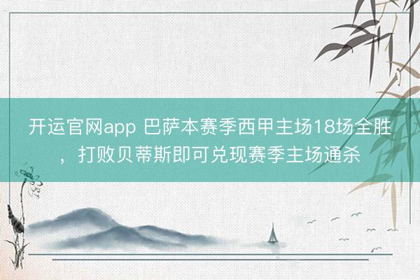 开运官网app 巴萨本赛季西甲主场18场全胜，打败贝蒂斯即可兑现赛季主场通杀