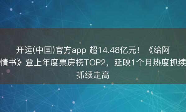 开运(中国)官方app 超14.48亿元！《给阿嬷的情书》登上年度票房榜TOP2，延映1个月热度抓续走高