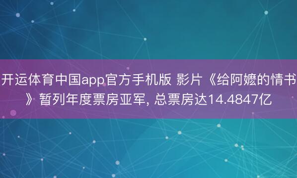 开运体育中国app官方手机版 影片《给阿嬷的情书》暂列年度票房亚军， 总票房达14.4847亿