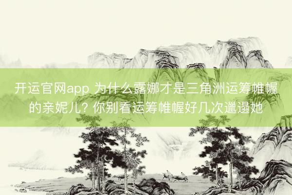 开运官网app 为什么露娜才是三角洲运筹帷幄的亲妮儿? 你别看运筹帷幄好几次邋遢她