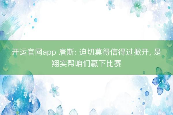 开运官网app 唐斯: 迫切莫得信得过掀开， 是翔实帮咱们赢下比赛