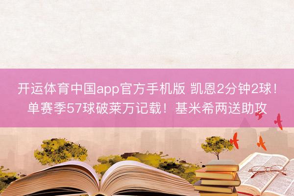 开运体育中国app官方手机版 凯恩2分钟2球！单赛季57球破莱万记载！基米希两送助攻