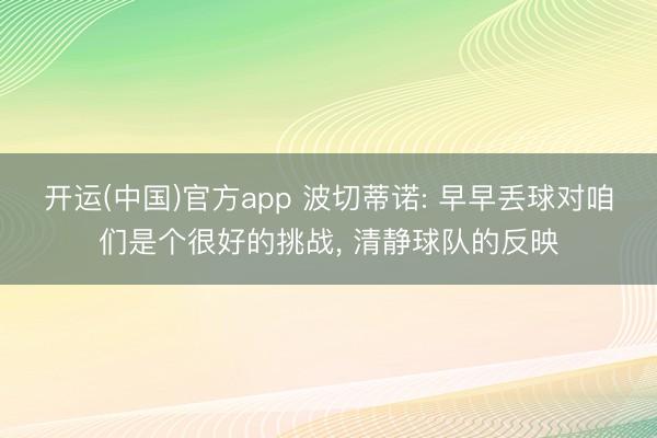 开运(中国)官方app 波切蒂诺: 早早丢球对咱们是个很好的挑战， 清静球队的反映