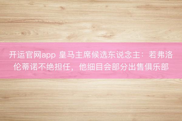 开运官网app 皇马主席候选东说念主：若弗洛伦蒂诺不绝担任，他细目会部分出售俱乐部