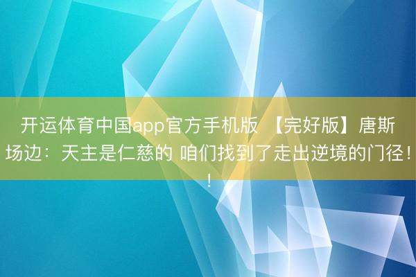 开运体育中国app官方手机版 【完好版】唐斯场边：天主是仁慈的 咱们找到了走出逆境的门径！