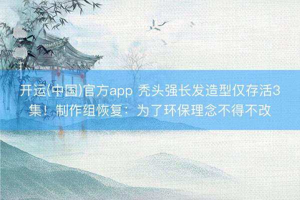 开运(中国)官方app 秃头强长发造型仅存活3集！制作组恢复：为了环保理念不得不改