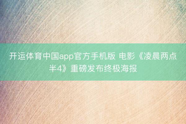 开运体育中国app官方手机版 电影《凌晨两点半4》重磅发布终极海报