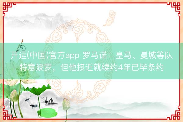 开运(中国)官方app 罗马诺：皇马、曼城等队特意波罗，但他接近就续约4年已毕条约