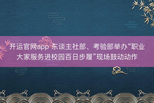 开运官网app 东谈主社部、考验部举办“职业大家服务进校园百日步履”现场鼓动动作