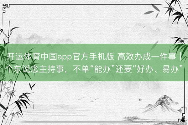 开运体育中国app官方手机版 高效办成一件事｜个东说念主持事，不单“能办”还要“好办、易办”