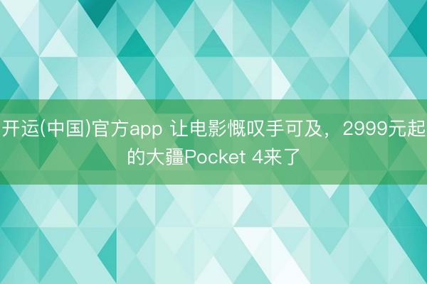 开运(中国)官方app 让电影慨叹手可及，2999元起的大疆Pocket 4来了
