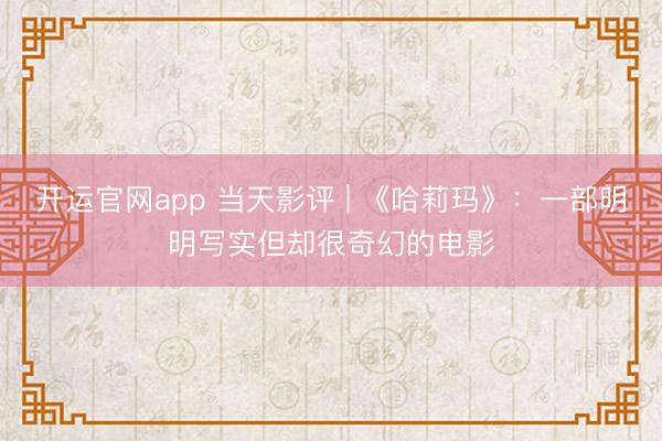 开运官网app 当天影评 | 《哈莉玛》:一部明明写实但却很奇幻的电影
