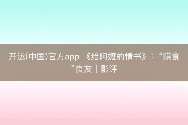 开运(中国)官方app 《给阿嬷的情书》：“赚食”良友｜影评