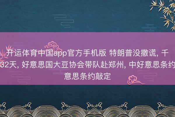 开运体育中国app官方手机版 特朗普没撒谎， 千里默32天， 好意思国大豆协会带队赴郑州， 中好意思条约敲定