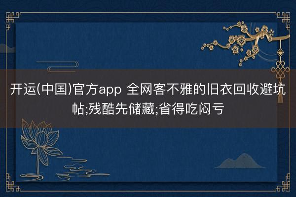 开运(中国)官方app 全网客不雅的旧衣回收避坑帖;残酷先储藏;省得吃闷亏