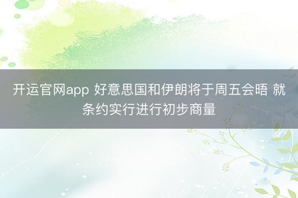 开运官网app 好意思国和伊朗将于周五会晤 就条约实行进行初步商量