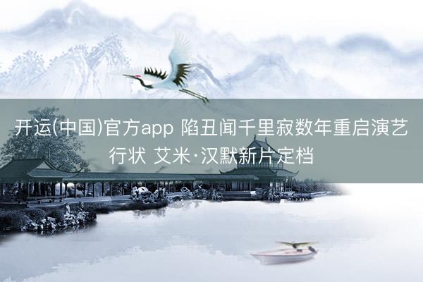 开运(中国)官方app 陷丑闻千里寂数年重启演艺行状 艾米·汉默新片定档