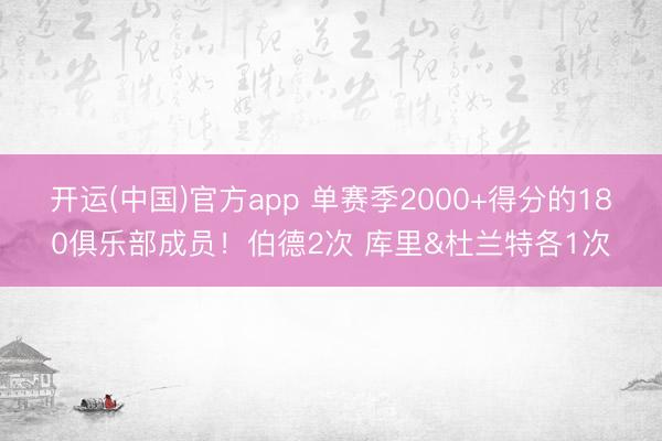 开运(中国)官方app 单赛季2000+得分的180俱乐部成员!伯德2次 库里&杜兰特各1次